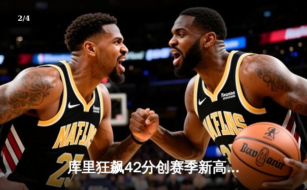 库里狂飙42分创赛季新高，勇士主场力克凯尔特人迎四连胜 - 2