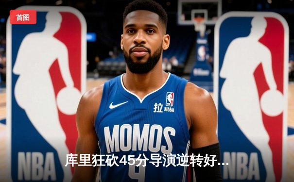 库里狂砍45分导演逆转好戏 勇士加时险胜凯尔特人扳平总决赛