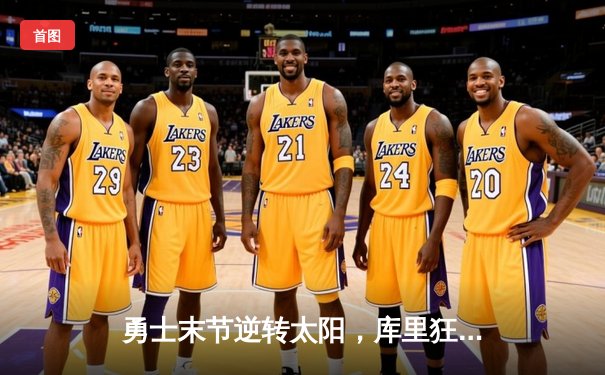 勇士末节逆转太阳，库里狂砍42分率队豪取六连胜
