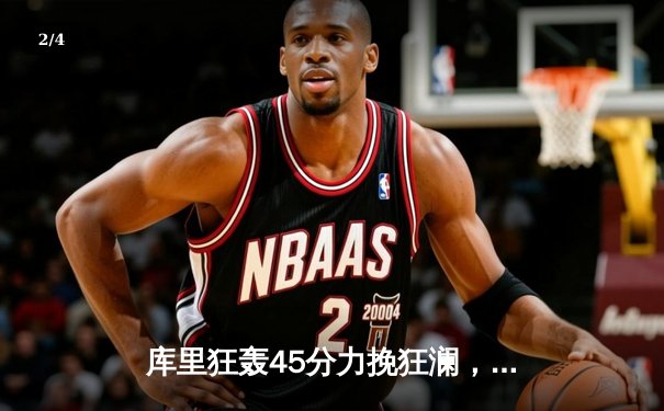 库里狂轰45分力挽狂澜，勇士加时险胜凯尔特人，总决赛悬念再起 - 2