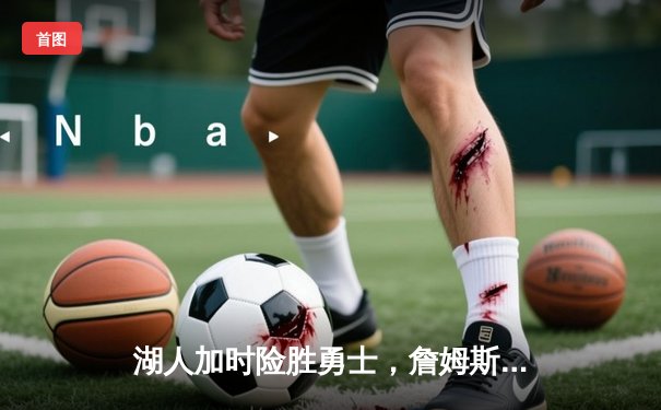 湖人加时险胜勇士，詹姆斯40+三双率队逆转，库里空砍39分