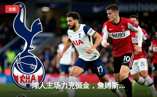 湖人主场力克掘金，詹姆斯三双引领季后赛关键战