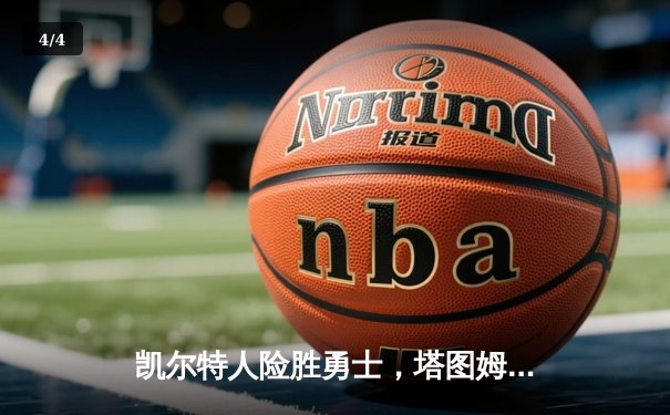 凯尔特人险胜勇士，塔图姆狂砍44分引领逆转 - 4