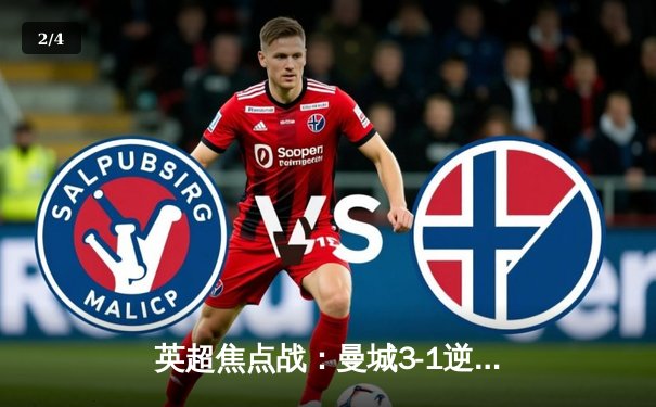 英超焦点战：曼城3-1逆转曼联，哈兰德双响领跑射手榜 - 2