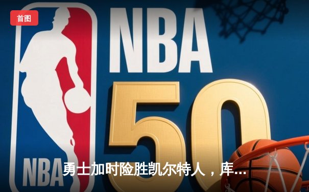 勇士加时险胜凯尔特人，库里狂砍41分率队捍卫主场