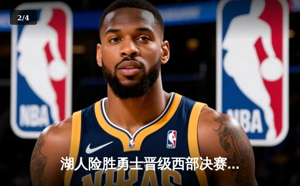 湖人险胜勇士晋级西部决赛，詹姆斯关键三分定乾坤 - 2