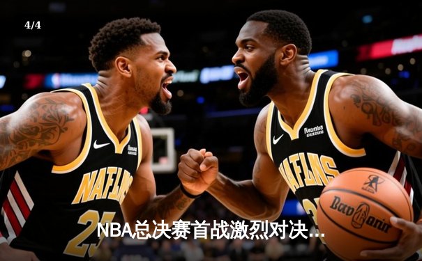 NBA总决赛首战激烈对决，湖人险胜凯尔特人三分 - 4