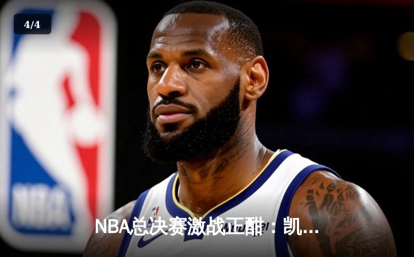 NBA总决赛激战正酣：凯尔特人险胜勇士扳平总比分，塔图姆砍下30分率队逆转 - 4